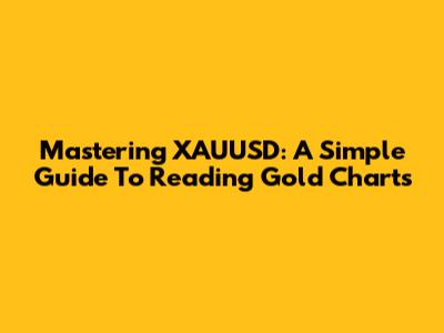 Mastering XAUUSD: A Simple Guide To Reading Gold Charts