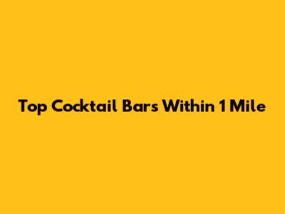 Top Cocktail Bars Within 1 Mile